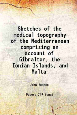 Sketches of the medical topography of the Mediterranean : comprising an account of Gibraltar, the Ionian Islands, and Malta : to which is prefixed, a sketch of a plan for memoirs on medica [Hardcover](Hardcover, Hennen, John, -,Hennen, John, d.)