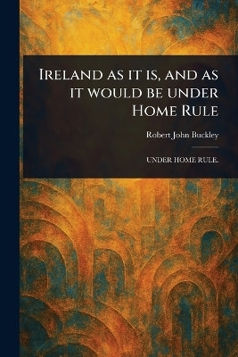 Ireland as It is, and as It Would Be Under Home Rule(English, Paperback, Buckley Robert John)