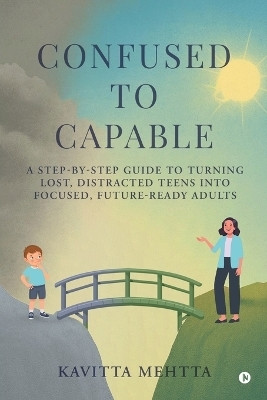 Confused to Capable  - A step-by-step guide to turning lost, distracted teens into focused, future-ready adults(Paperback, Kavitta Mehtta)
