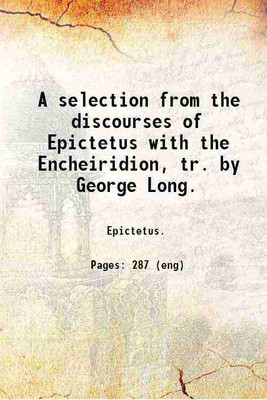 A selection from the discourses of Epictetus with the Encheiridion, tr. by George Long. 1909 [Hardcover](Hardcover, Epictetus.)