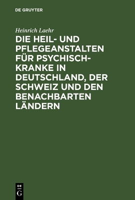 Die Heil- und Pflegeanstalten fuer Psychisch-Kranke in Deutschland, der Schweiz und den benachbarten deutschen Laendern(German, Hardcover, Laehr Heinrich)
