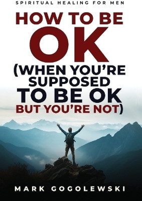 How to Be OK (When You're Supposed to Be OK But You're Not)(English, Hardcover, Gogolewski Mark)