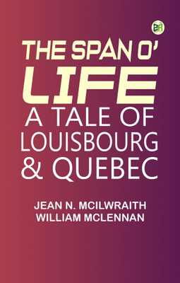 The Span o' Life: A Tale of Louisbourg & Quebec(Paperback, Jean N. McIlwraith, William McLennan)