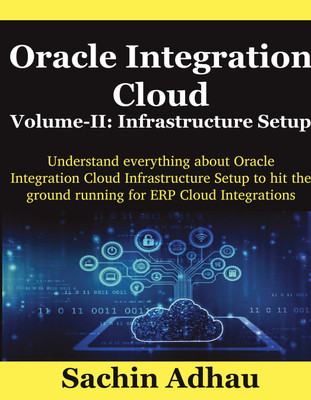 Oracle Integration Cloud Volume-II: Infrastructure Setup  - Understand everything about Oracle Integration Cloud Infrastructure Setup to hit the ground running for ERP Cloud Integrations(Paperback, Sachin Adhau)