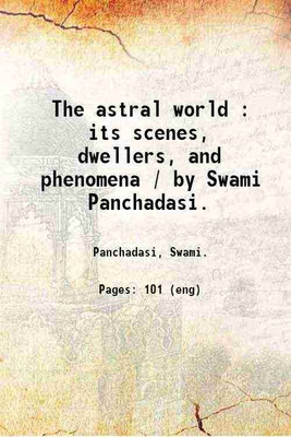 The astral world : its scenes, dwellers, and phenomena / by Swami Panchadasi. 1915 [Hardcover](Hardcover, Panchadasi, Swami.)