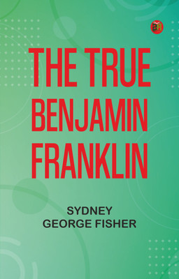 The True Benjamin Franklin(Paperback, Sydney George Fisher)