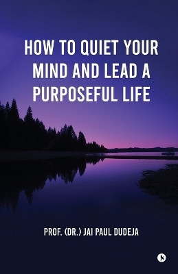 How to Quiet Your Mind and Lead a Purposeful Life(English, Paperback, Prof. (Dr.) Jai Paul Dudeja)