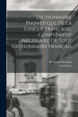 Dictionnaire Phonetique de la Langue Francaise, Complement Necessaire de tout Dictionnaire Francais(French, Paperback, Passy Paul)