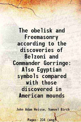 The obelisk and Freemasonry according to the discoveries of Belzoni and Commander Gorringe Also Egyptian symbols compared with those discovered in American mounds 1880 [Hardcover](Hardcover, John Adam Weisse, Samuel Birch)