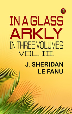 IN A GLASS ARKLY. IN THREE VOLUMES. VOL. III.(Paperback, J. Sheridan Le Fanu)