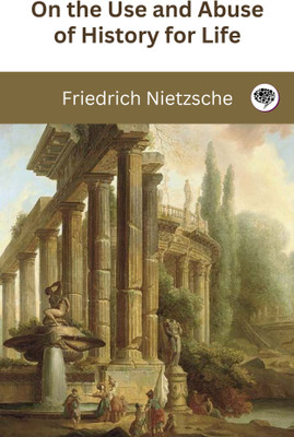 On the Use and Abuse of History for Life(Paperback, Friedrich Nietzsche, Original Thinkers Institute)