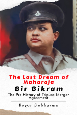 The Last Dream of Maharaja Bir Bikram  - The Pre-History of Tripura Merger Agreement(Hardcover, Boyar Debbarma)