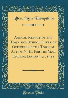 Annual Report of the Town and School District Officers of the Town of Alton, N. H. For the Year Ending, January 31, 1921 (Classic Reprint)(English, Hardcover, Hampshire Alton, New) Annual Report of the Town and School District Officers of the Town of Alton, N. H. For the Year Ending, January 31, 1921 (Classic Reprint)(English, Hardcover, Hampshire Alton, New)