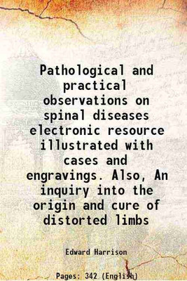 Pathological and practical observations on spinal diseases electronic resource illustrated with cases and engravings. Also, An inquiry into the origin and cure of distorted limbs 1827 [Har [Hardcover](Hardcover, Edward Harrison)