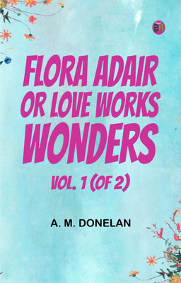 Flora Adair; or, Love Works Wonders. Vol. 1 (of 2)(Paperback, A. M. Donelan)