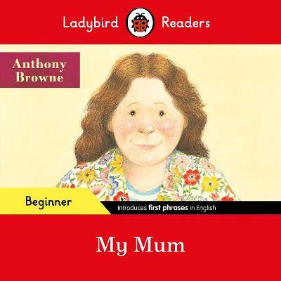 Ladybird Readers Beginner Level - Anthony Browne - My Mum (ELT Graded Reader)(English, Paperback, Browne Anthony)