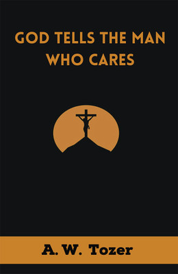 God Tells the Man Who Cares: God Speaks to Those Who Take Time to Listen(Hardcover, A. W. Tozer)