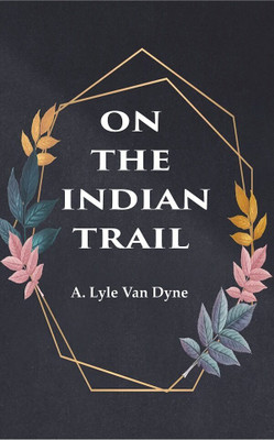 On the Indian Trail [Hardcover](Hardcover, A. Lyle Van Dyne)