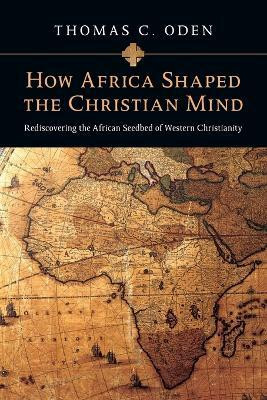 How Africa Shaped the Christian Mind - Rediscovering the African Seedbed of Western Christianity(English, Paperback, Oden Thomas C.)