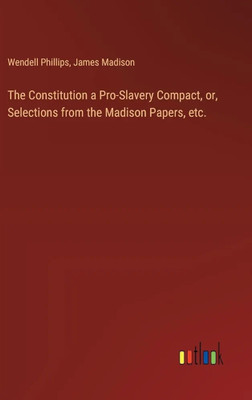 The Constitution a Pro-Slavery Compact, or, Selections from the Madison Papers, etc.(Paperback, James Madison, 1 more)