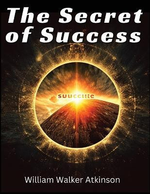 The Secret of Success(English, Paperback, William Walker Atkinson)