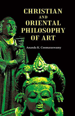 Christian and Oriental Philosophy of Art [Hardcover](Hardcover, Ananda K. Coomaraswamy)