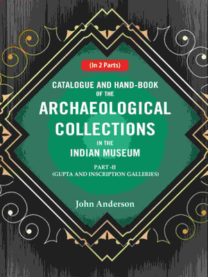 Catalogue and Hand-Book of the Archaeological Collections In the Indian Museum Gupta and Inscription Galleries Part-2 [Hardcover](Hardcover, John Anderson)