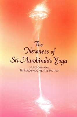 The Newness of Sri Aurobindo's Yoga(Paperback, Selections from the Works of Sri Aurobindo, the Mother)