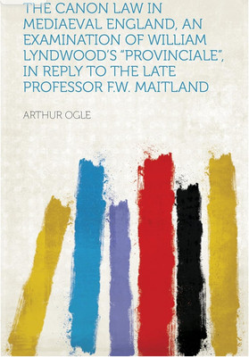 Canon Law in Mediaeval England: An 
Examination of William Lyndwood's 
Provinciale, in Reply to the Late Professor F. 
W. Maitland(Paperback, Ogle, Arthur)