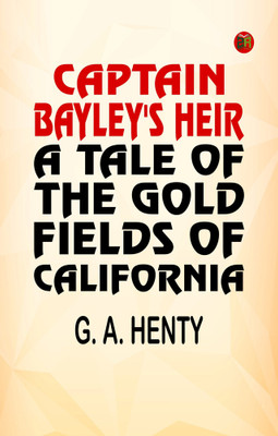 Captain Bayley's Heir: A Tale of the Gold Fields of California(Paperback, G. A. Henty)