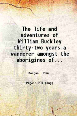 The life and adventures of William Buckley thirty-two years a wanderer amongst the aborigines of then unexplored country round Port Phillip now the province of Victoria. By John Morgan. 18 [Hardcover](Hardcover, Morgan John.)