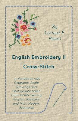 English Embroidery - II - Cross-Stitch - A Handbook with Diagrams, Scale Drawings and Photographs taken from XVIIth Century English Samplers and from Modern Examples(English, Paperback, Pesel Louisa F)