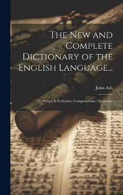 The New and Complete Dictionary of the English Language...(English, Hardcover, Ash John)