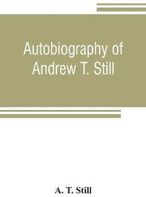 Autobiography of Andrew T. Still, with a history of the discovery and development of the science of osteopathy, together with an account of the founding of the American School of Osteopathy; and lectures delivered before that institution from time to time(English, Paperback, T Still A) Autobiography of Andrew T. Still, with a history of the discovery and development of the science of osteopathy, together with an account of the founding of the American School of Osteopathy; and lectures delivered before that institution from time to time(English, Paperback, T Still A)