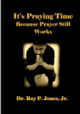 It's Praying Time Because Prayer Still Works by(English, Paperback, Jones Jr., Dr. Roy P.)