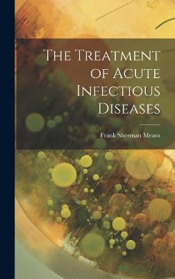 The Treatment of Acute Infectious Diseases(English, Hardcover, Meara Frank Sherman)