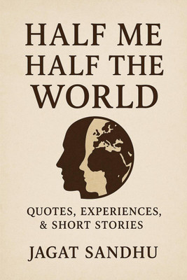 HALF ME HALF THE WORLD  - Quotes , Experiences &short stories(English, Hardcover, Jagat Sandhu)