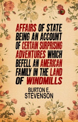 Affairs of State Being an Account of Certain Surprising Adventures Which Befell an American Family in the Land of Windmills(Paperback, BURTON E. STEVENSON)