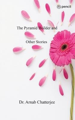 The Pyramid Builder and Other Stories(English, Paperback, Chatterjee Arnab Dr)