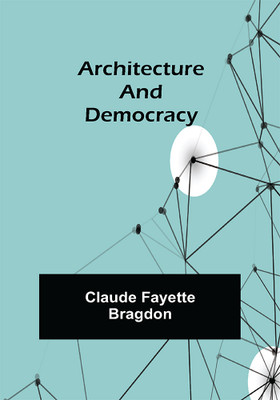 Architecture and Democracy(Paperback, Claude Fayette Bragdon)