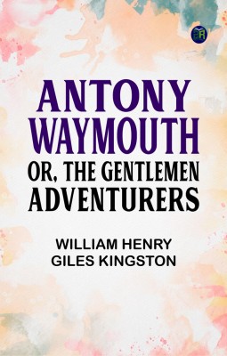 Antony Waymouth; Or, The Gentlemen Adventurers(Paperback, William Henry Giles Kingston)