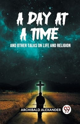 A Day At A Time And Other Talks On Life And Religion(English, Paperback, Alexander Archibald)