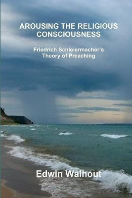 Arousing the Religious Consciousness: Friedrich Schleiermacher's Theory of Preaching(English, Paperback, Walhout Edwin)