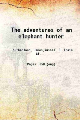 The adventures of an elephant hunter 1912 [Hardcover](Hardcover, Sutherland, James,Russell E. Train Africana Collection (Smithsonian Libraries) DSI)