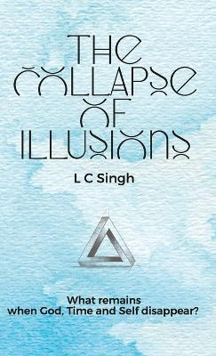 The Collapse of Illusions | What remains when God, Time and Self disappear(English, Paperback, Singh L C)