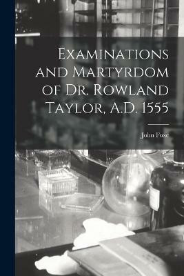 Examinations and Martyrdom of Dr. Rowland Taylor, A.D. 1555(English, Paperback, John Foxe)