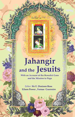 Jahangir and the Jesuits: With an Account of the Benedict Goes and the Mission to Pegu [Hardcover](Hardcover, Editor: Sir E. Denison Ross, Eileen Power, Fernao Guerreiro)