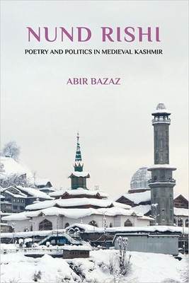 Nund Rishi  - : Poetry and Politics in Medieval Kashmir(English, Hardcover, Bazaz Abir)