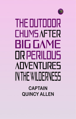 The Outdoor Chums After Big Game; Or, Perilous Adventures in the Wilderness(Paperback, CAPTAIN QUINCY ALLEN)