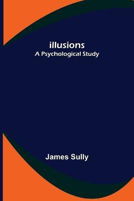 Illusions; A Psychological Study(English, Paperback, Sully James)